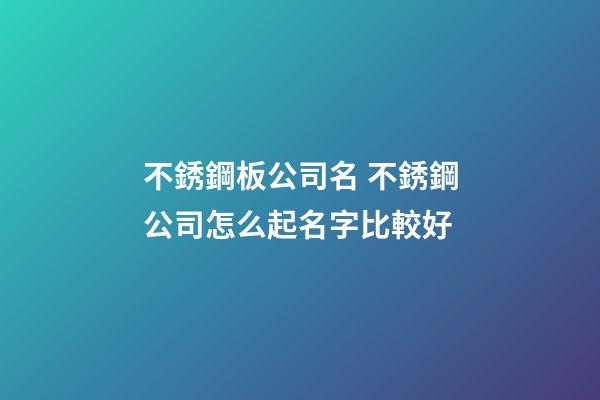 不銹鋼板公司名 不銹鋼公司怎么起名字比較好-第1張-公司起名-玄機派